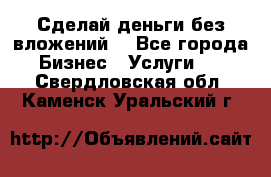 Сделай деньги без вложений. - Все города Бизнес » Услуги   . Свердловская обл.,Каменск-Уральский г.